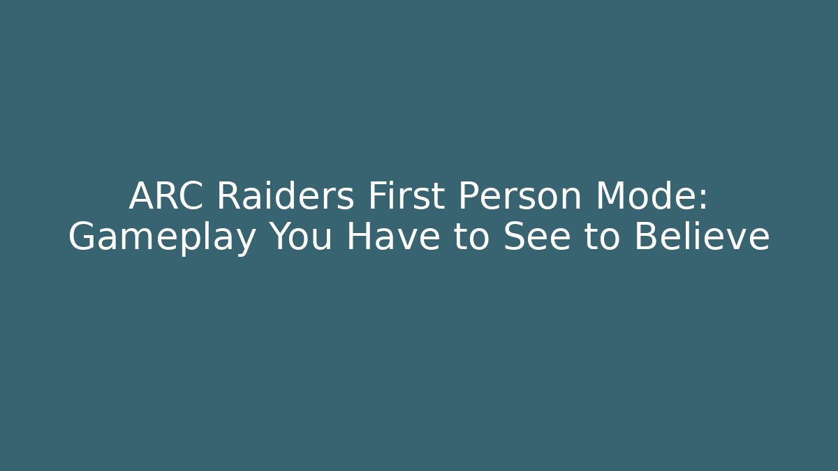 ARC Raiders First Person Mode: Gameplay You Have to See to Believe