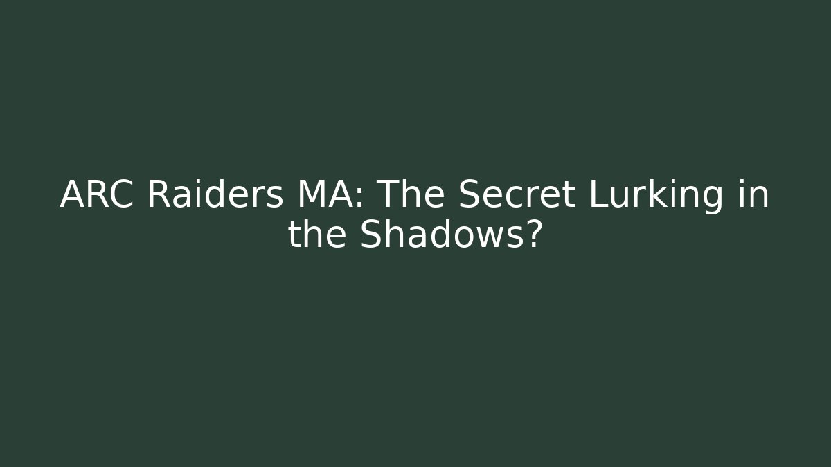 ARC Raiders MA: The Secret Lurking in the Shadows?