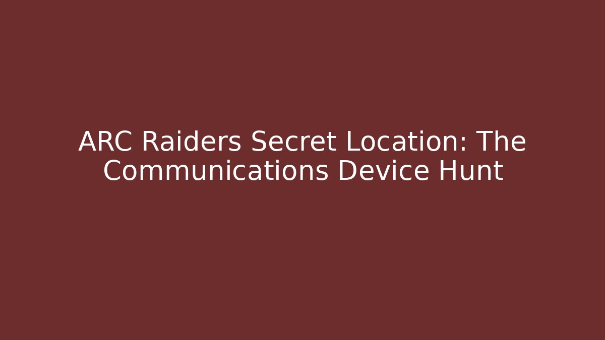 ARC Raiders Secret Location: The Communications Device Hunt
