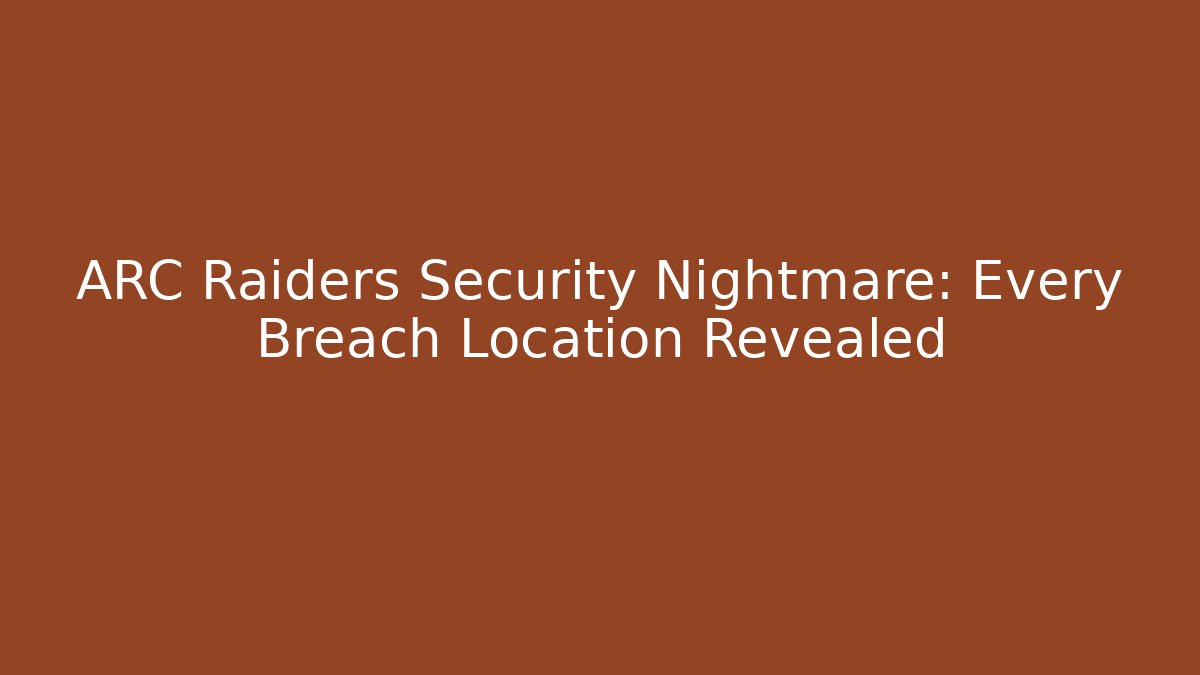 ARC Raiders Security Nightmare: Every Breach Location Revealed