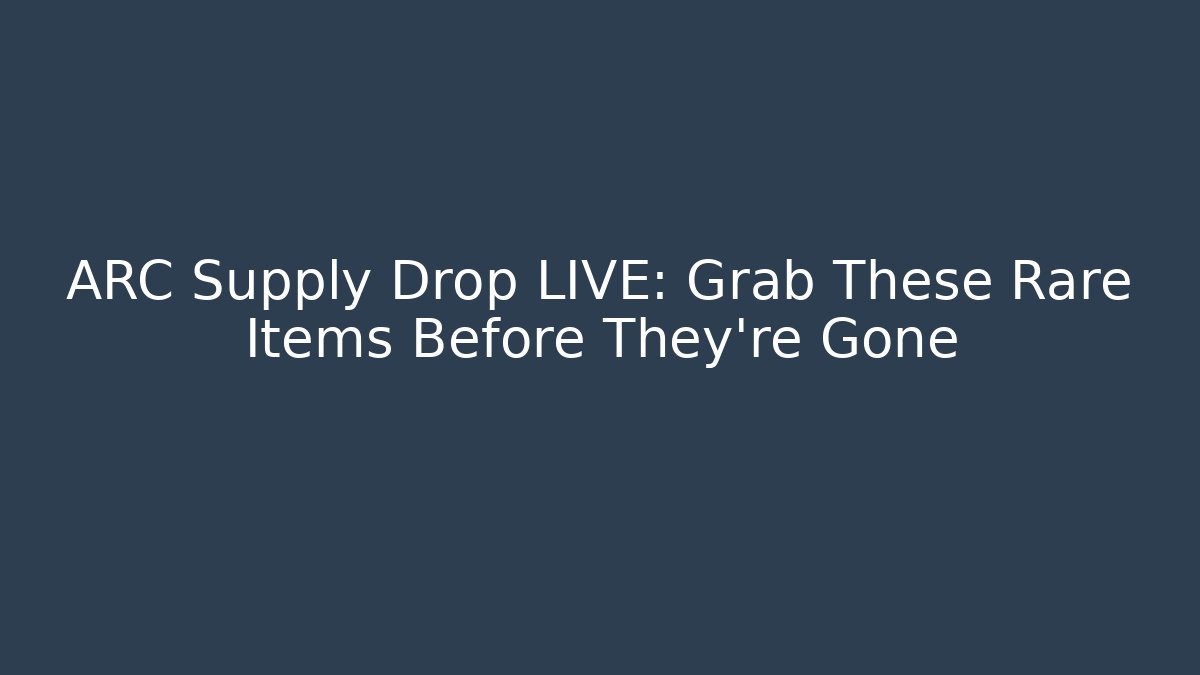 ARC Supply Drop LIVE: Grab These Rare Items Before They're Gone