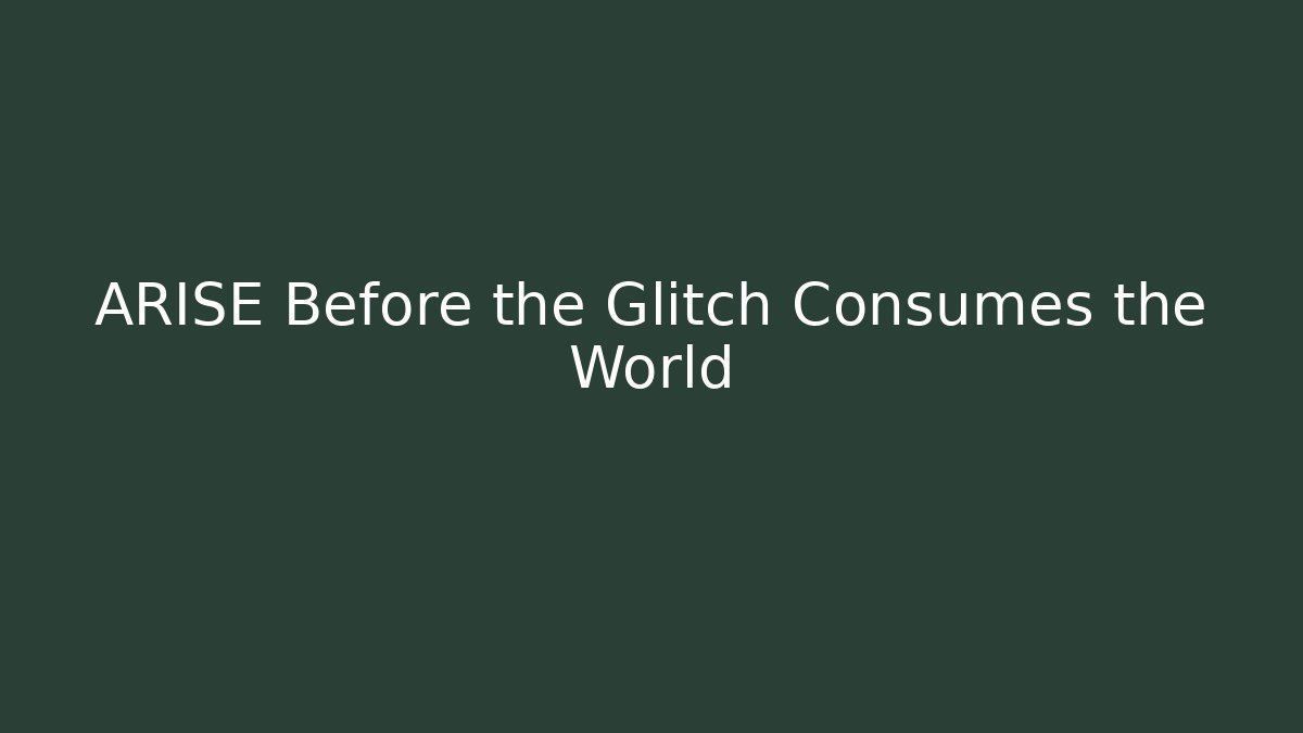 ARISE Before the Glitch Consumes the World