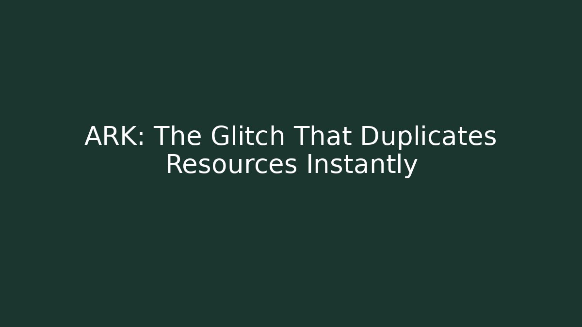 ARK: The Glitch That Duplicates Resources Instantly