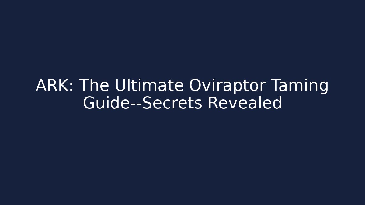 ARK: The Ultimate Oviraptor Taming Guide—Secrets Revealed