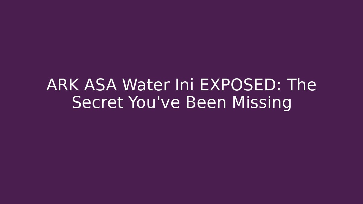 ARK ASA Water Ini EXPOSED: The Secret You’ve Been Missing