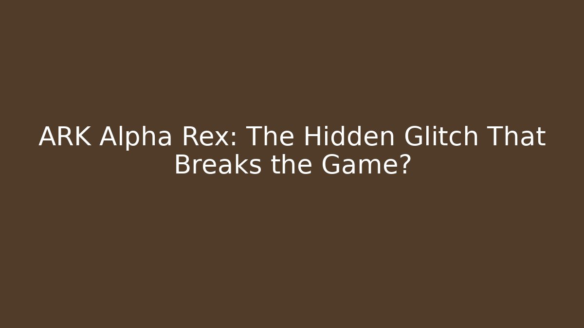 ARK Alpha Rex: The Hidden Glitch That Breaks the Game?