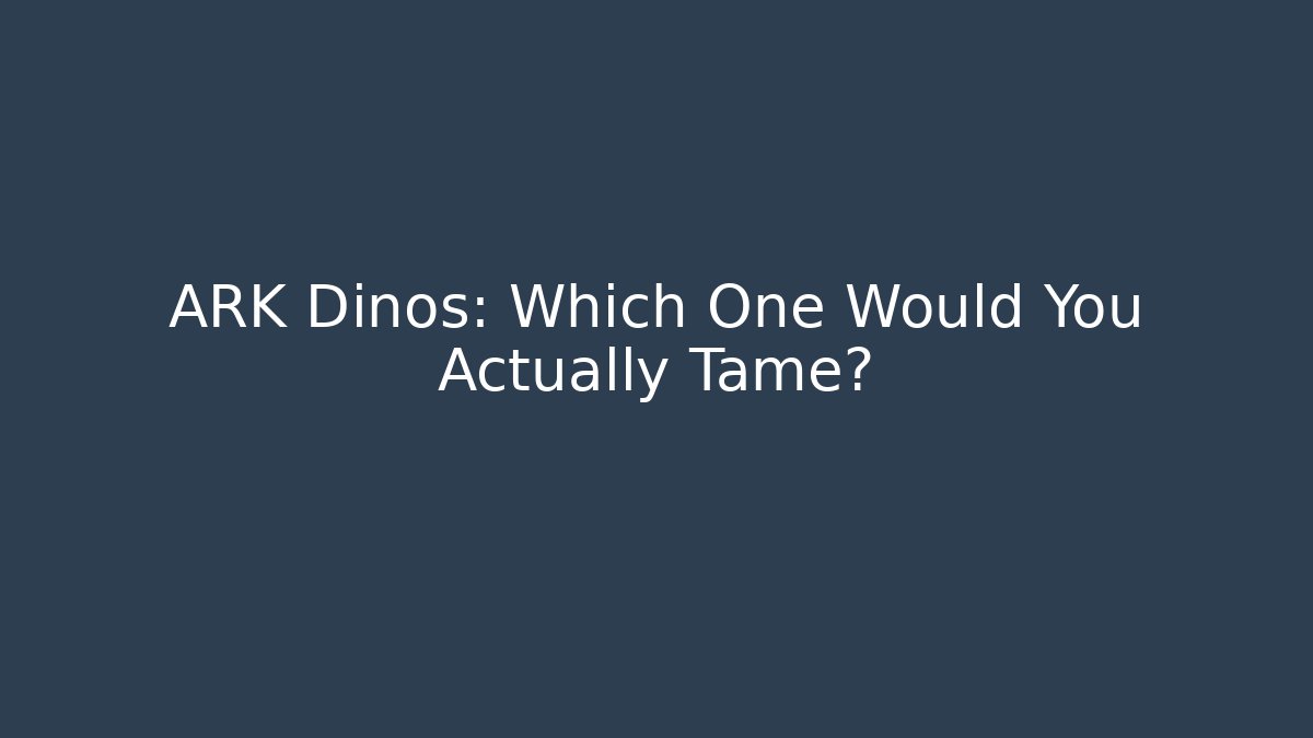 ARK Dinos: Which One Would You Actually Tame?