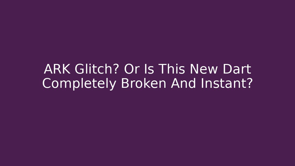 ARK Glitch? Or Is This New Dart Completely Broken And Instant?