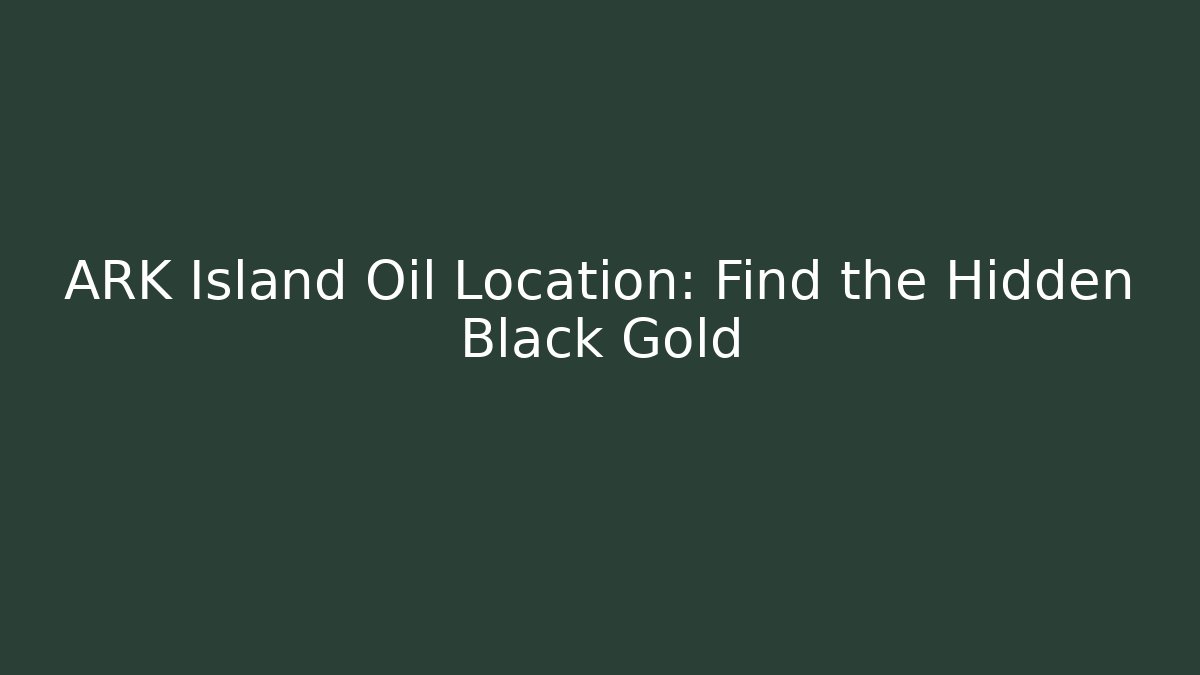 ARK Island Oil Location: Find the Hidden Black Gold