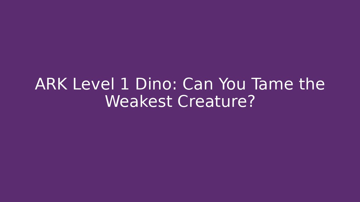 ARK Level 1 Dino: Can You Tame the Weakest Creature?