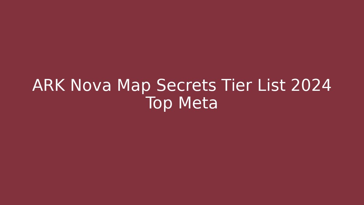 ARK Nova Map Secrets Tier List 2024 Top Meta