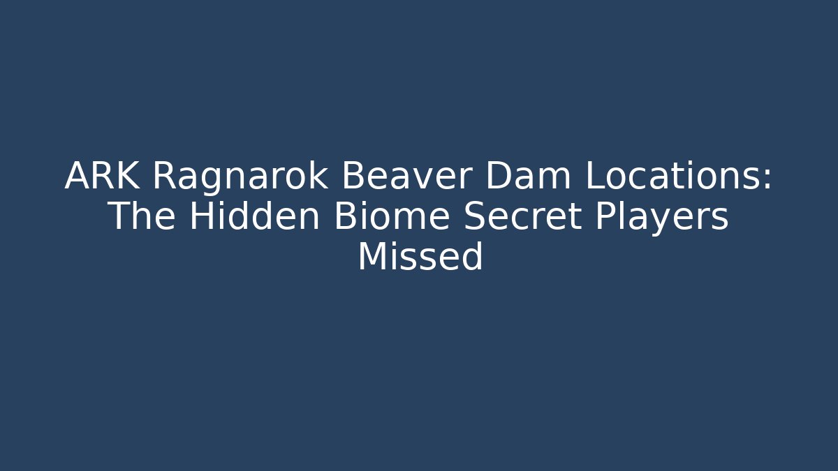 ARK Ragnarok Beaver Dam Locations: The Hidden Biome Secret Players Missed