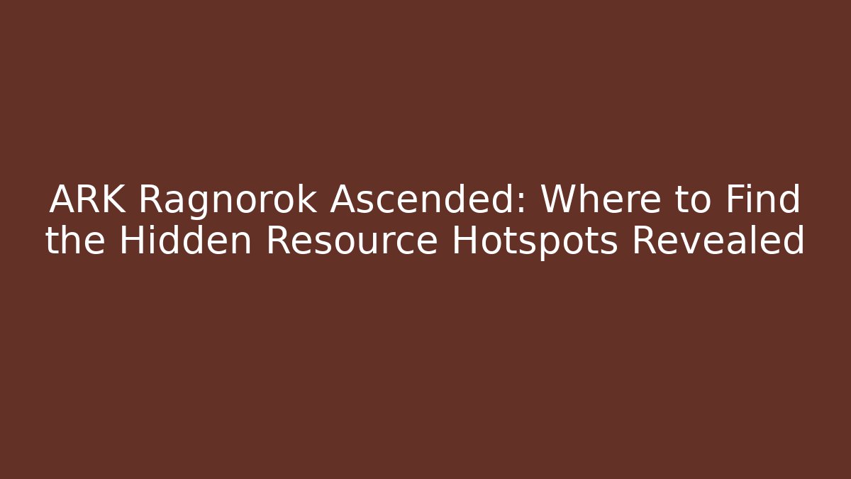 ARK Ragnorok Ascended: Where to Find the Hidden Resource Hotspots Revealed