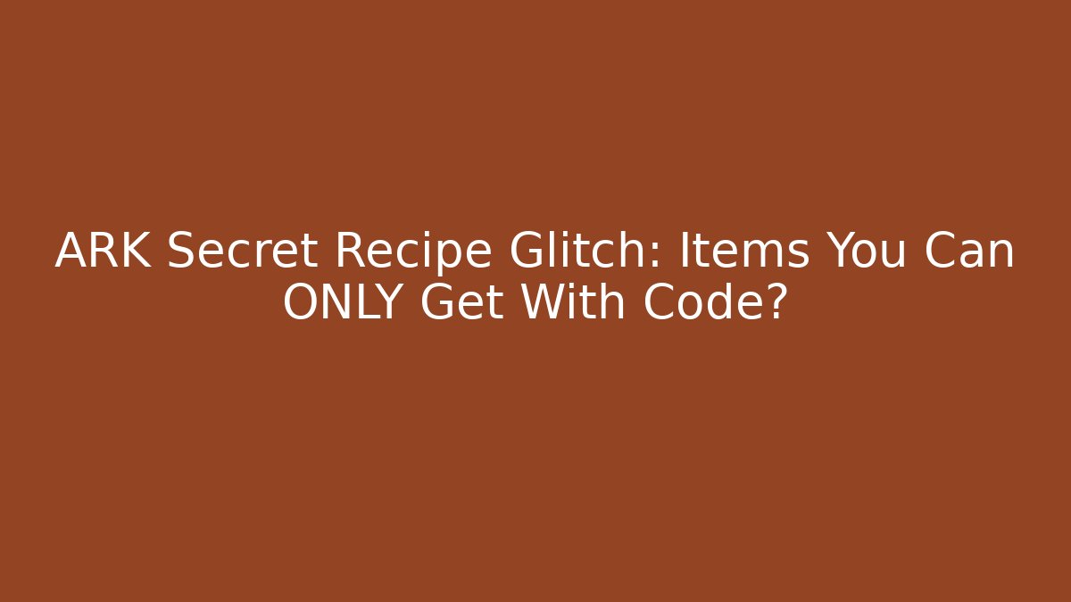 ARK Secret Recipe Glitch: Items You Can ONLY Get With Code?