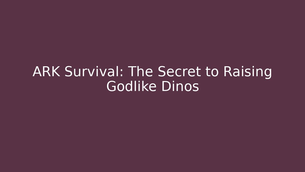 ARK Survival: The Secret to Raising Godlike Dinos