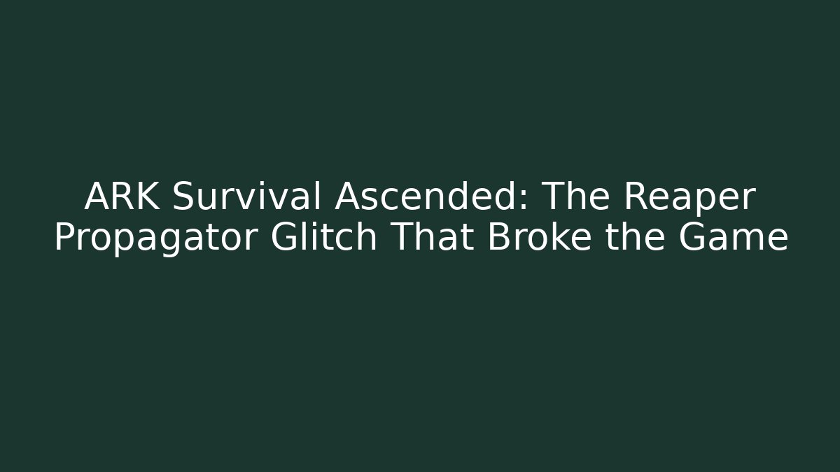 ARK Survival Ascended: The Reaper Propagator Glitch That Broke the Game