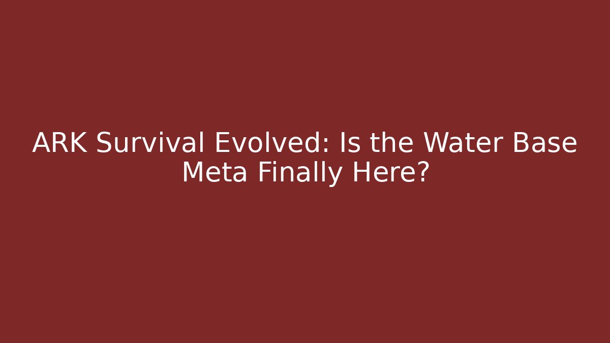 ARK Survival Evolved: Is the Water Base Meta Finally Here?