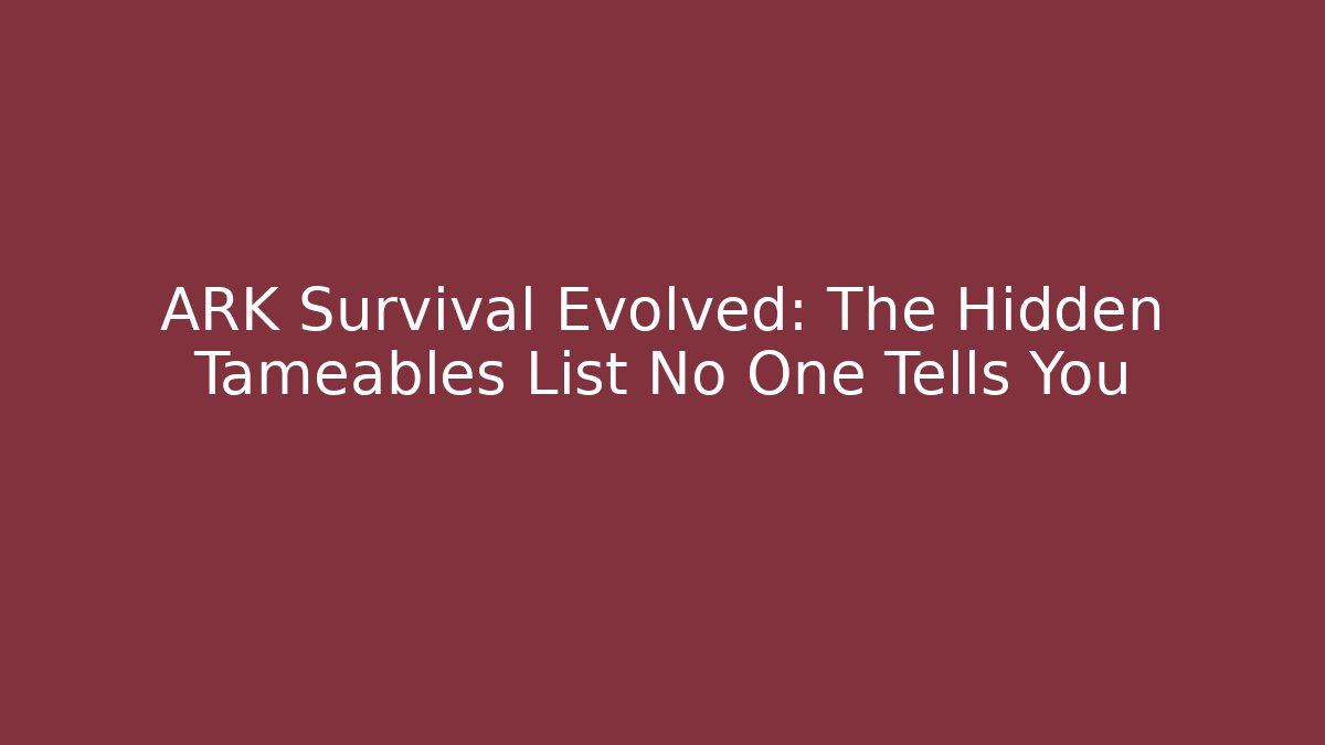 ARK Survival Evolved: The Hidden Tameables List No One Tells You