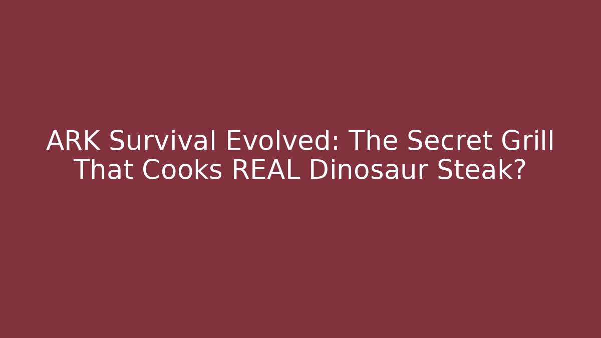 ARK Survival Evolved: The Secret Grill That Cooks REAL Dinosaur Steak?