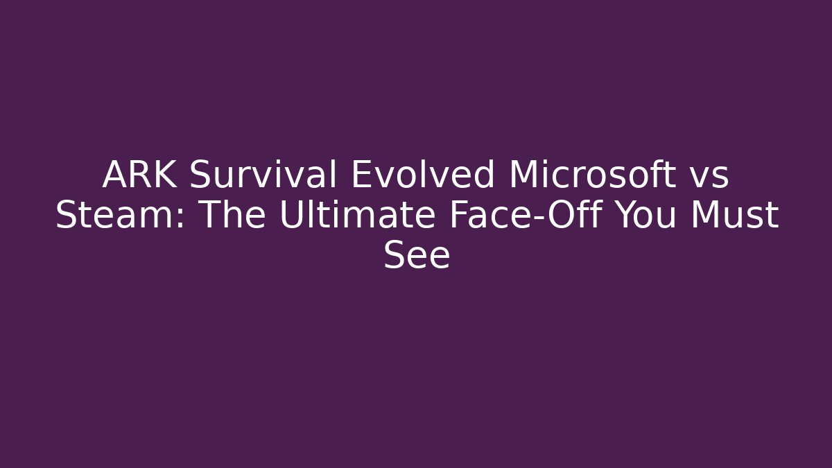 ARK Survival Evolved Microsoft vs Steam: The Ultimate Face-Off You Must See - Critter Realm