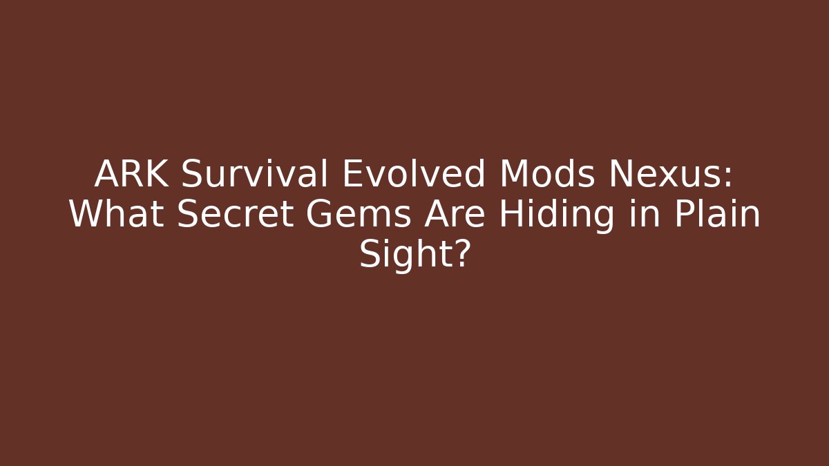 ARK Survival Evolved Mods Nexus: What Secret Gems Are Hiding in Plain Sight?