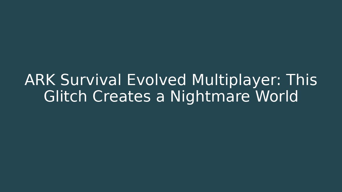 ARK Survival Evolved Multiplayer: This Glitch Creates a Nightmare World