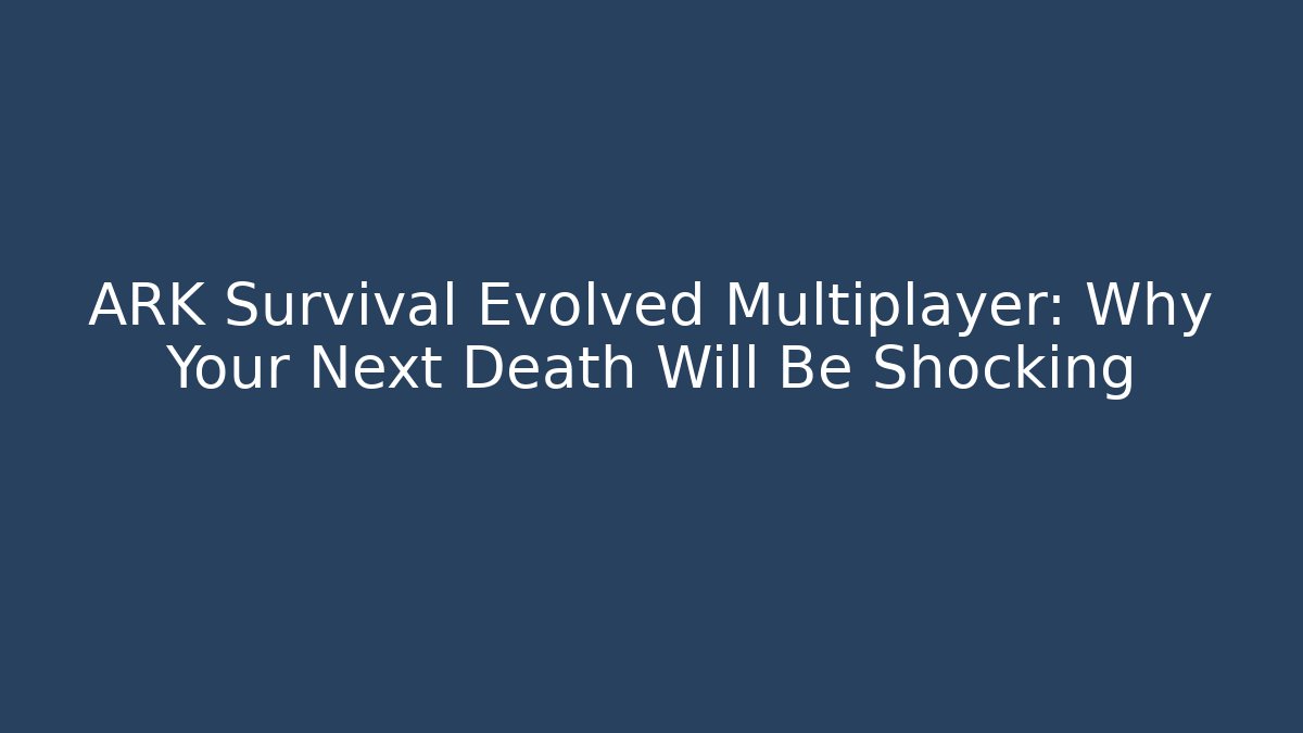 ARK Survival Evolved Multiplayer: Why Your Next Death Will Be Shocking
