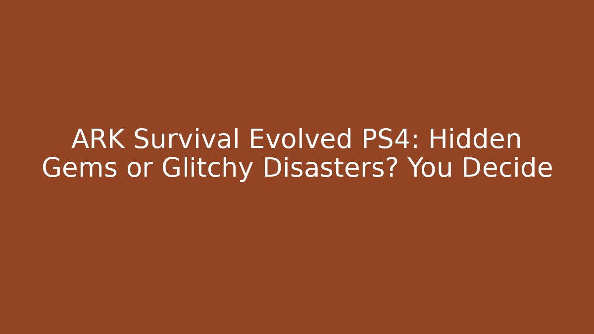 ARK Survival Evolved PS4: Hidden Gems or Glitchy Disasters? You Decide