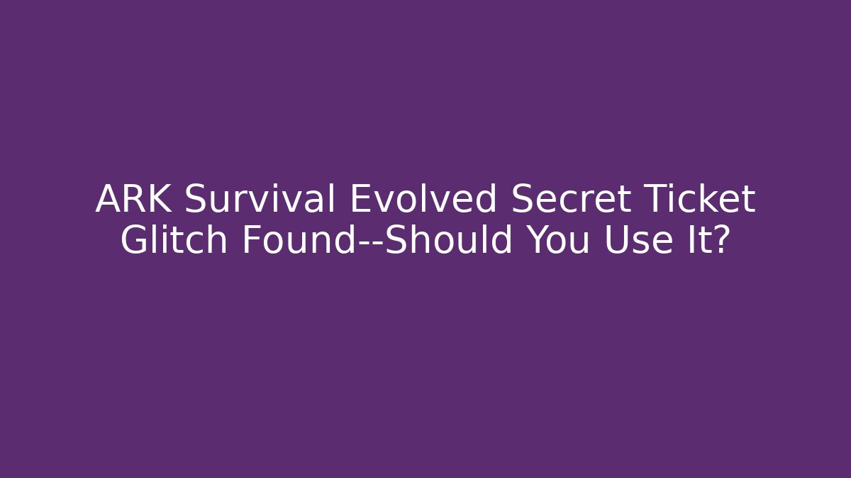 ARK Survival Evolved Secret Ticket Glitch Found—Should You Use It?
