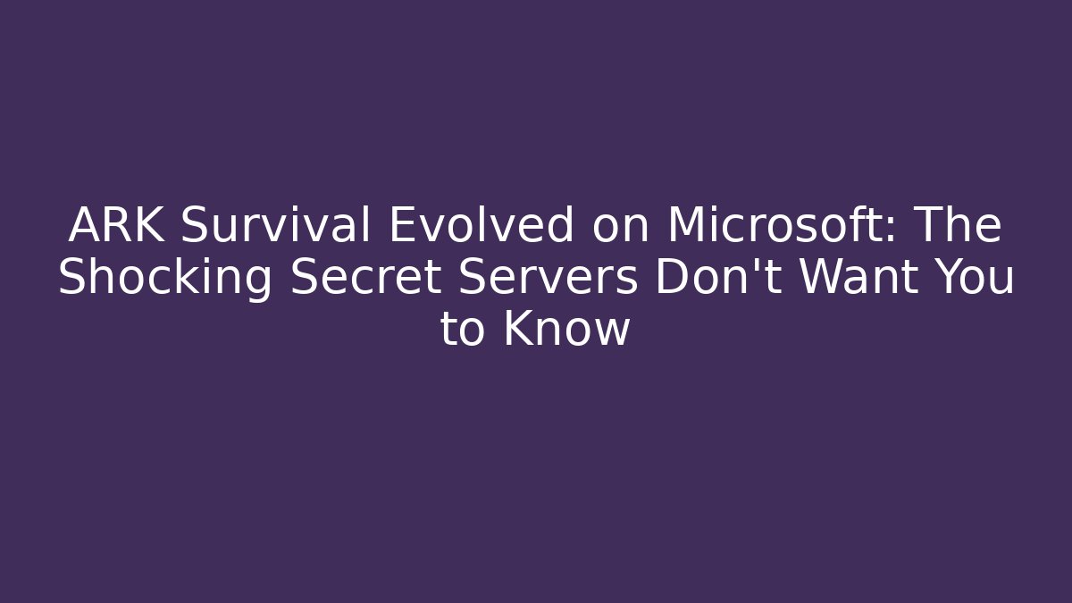 ARK Survival Evolved on Microsoft: The Shocking Secret Servers Don’t Want You to Know