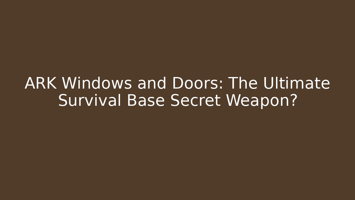 ARK Windows and Doors: The Ultimate Survival Base Secret Weapon?