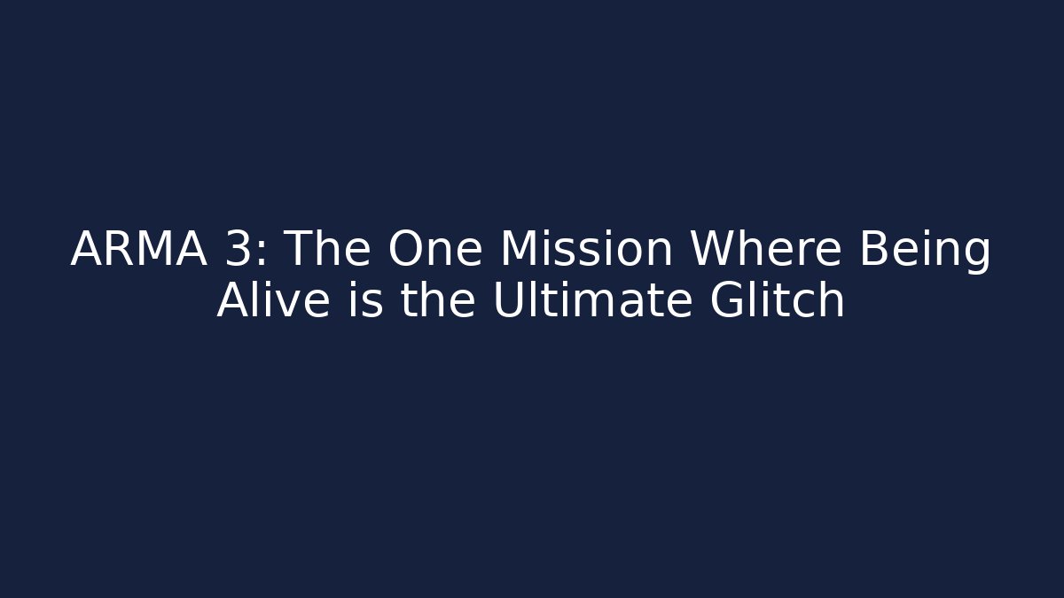 ARMA 3: The One Mission Where Being Alive is the Ultimate Glitch