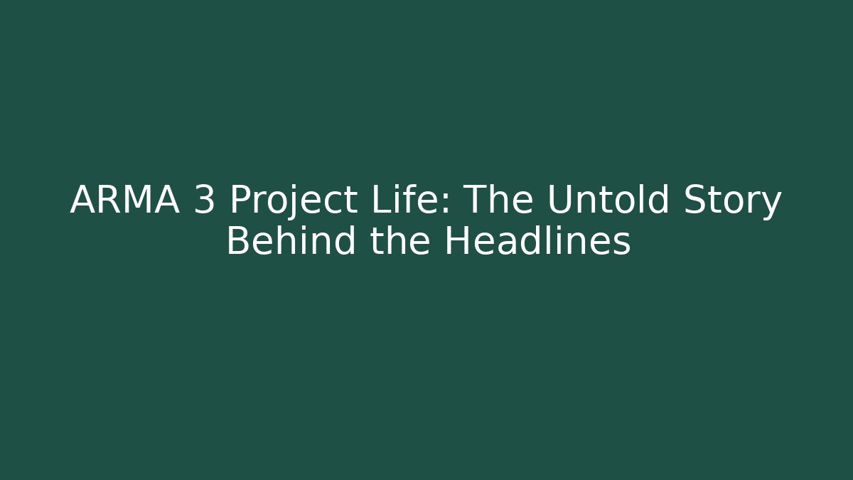 ARMA 3 Project Life: The Untold Story Behind the Headlines