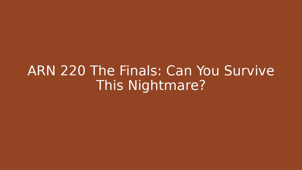 ARN 220 The Finals: Can You Survive This Nightmare?