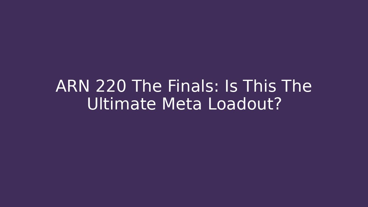 ARN 220 The Finals: Is This The Ultimate Meta Loadout?