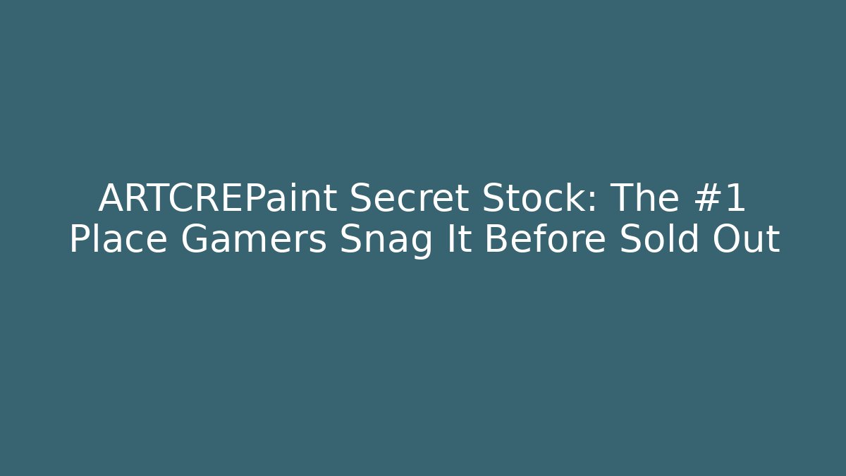 ARTCREPaint Secret Stock: The #1 Place Gamers Snag It Before Sold Out