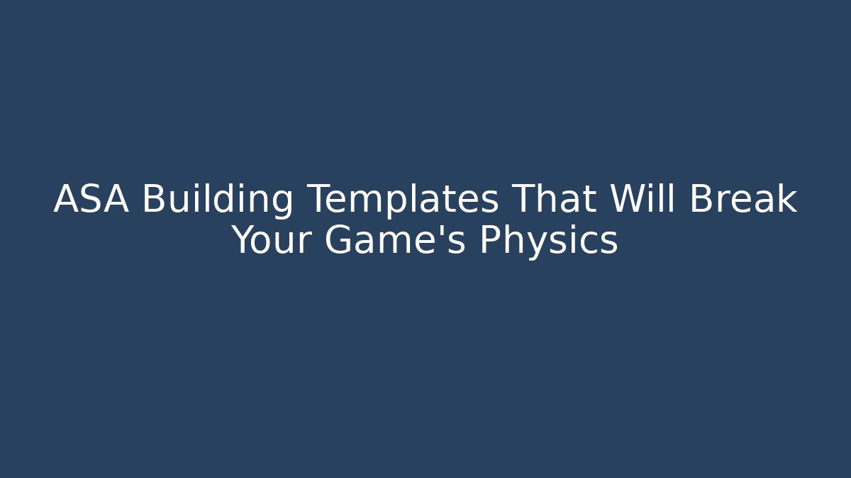 ASA Building Templates That Will Break Your Game’s Physics