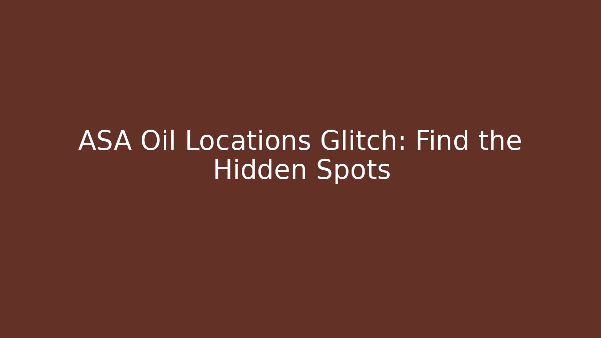 ASA Oil Locations Glitch: Find the Hidden Spots