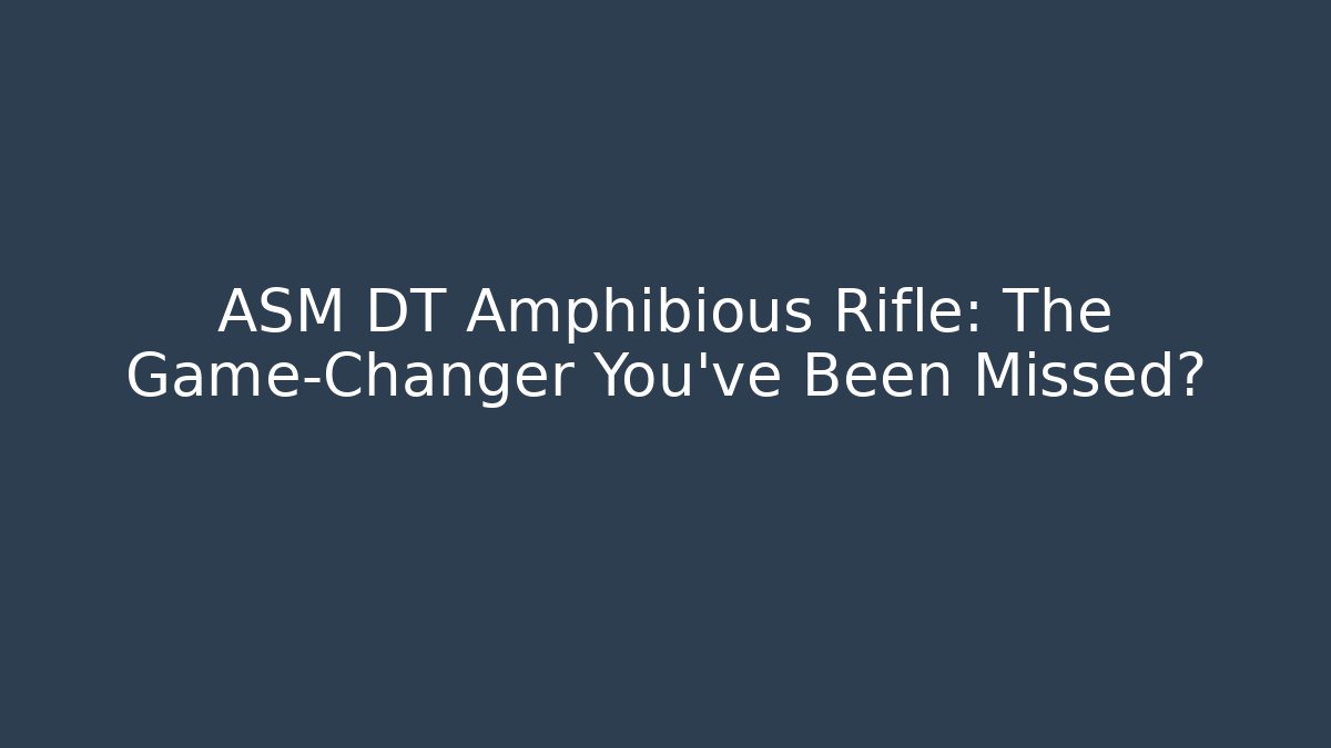 ASM DT Amphibious Rifle: The Game-Changer You've Been Missed?