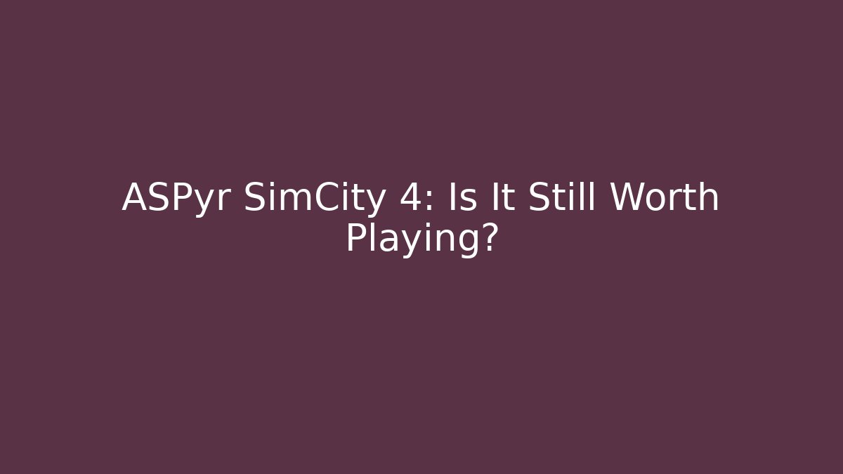 ASPyr SimCity 4: Is It Still Worth Playing?