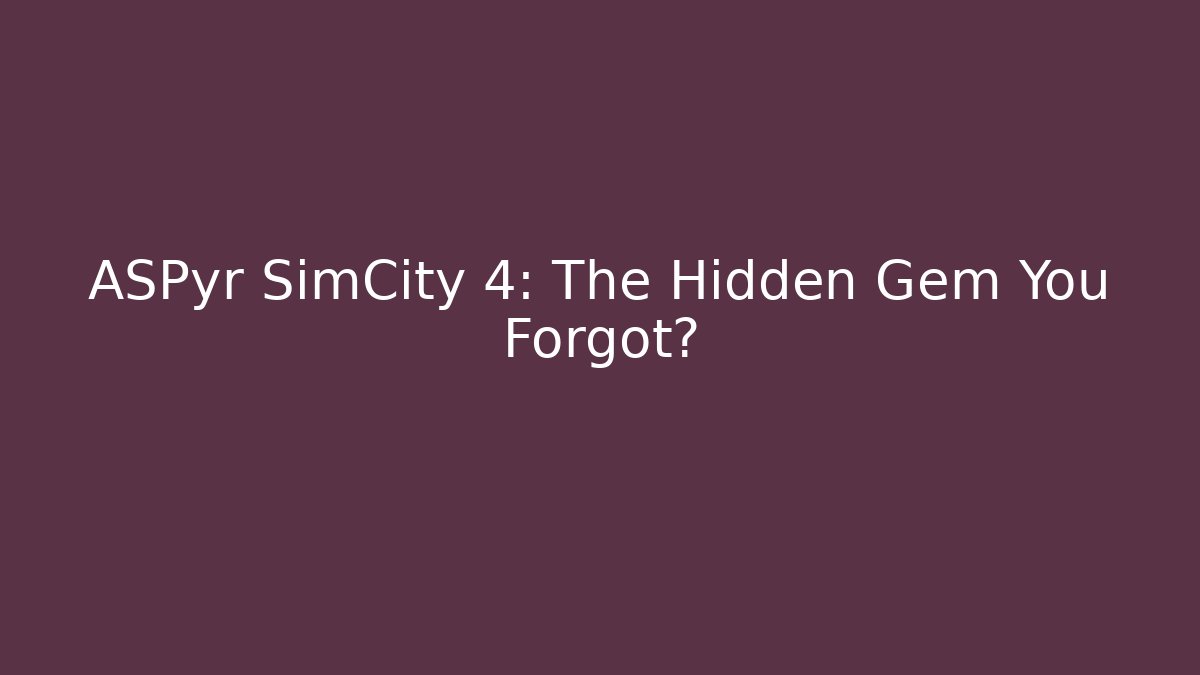 ASPyr SimCity 4: The Hidden Gem You Forgot?