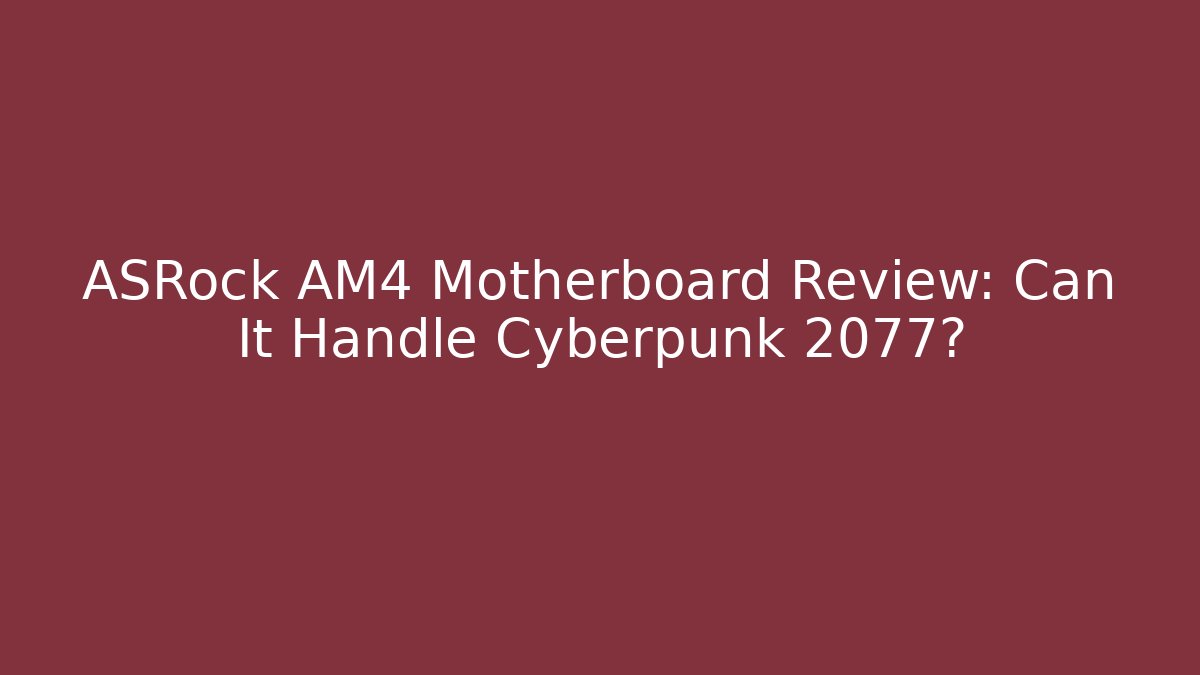 ASRock AM4 Motherboard Review: Can It Handle Cyberpunk 2077?