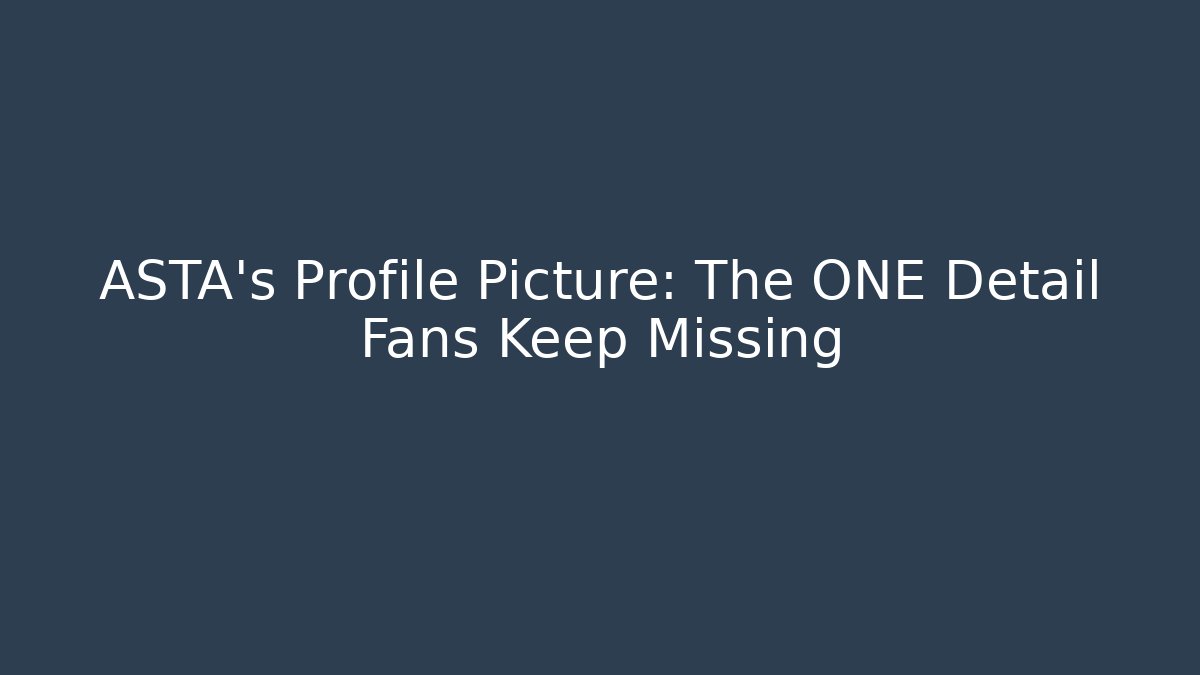 ASTA's Profile Picture: The ONE Detail Fans Keep Missing