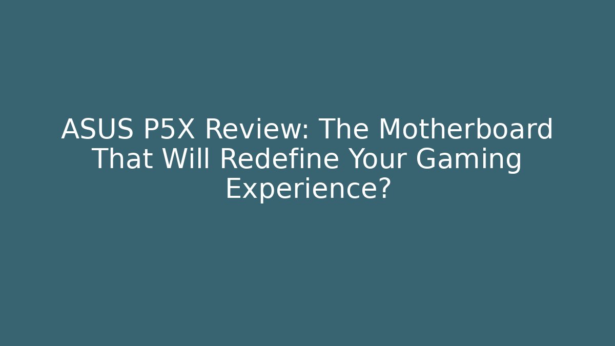 ASUS P5X Review: The Motherboard That Will Redefine Your Gaming Experience?