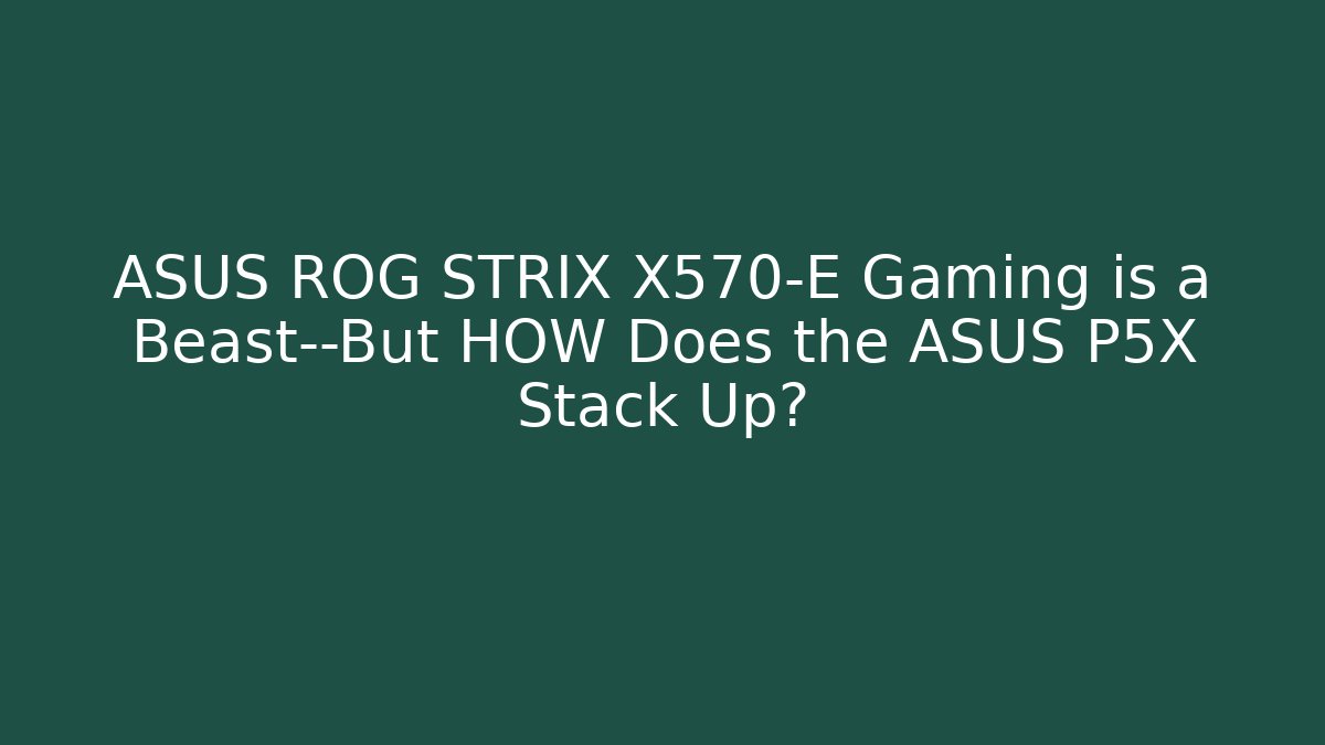 ASUS ROG STRIX X570-E Gaming is a Beast—But HOW Does the ASUS P5X Stack Up?