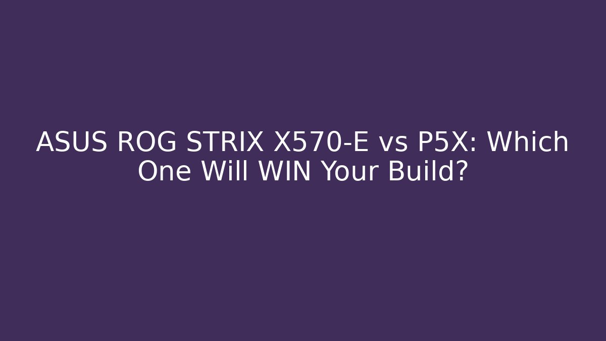 ASUS ROG STRIX X570-E vs P5X: Which One Will WIN Your Build?