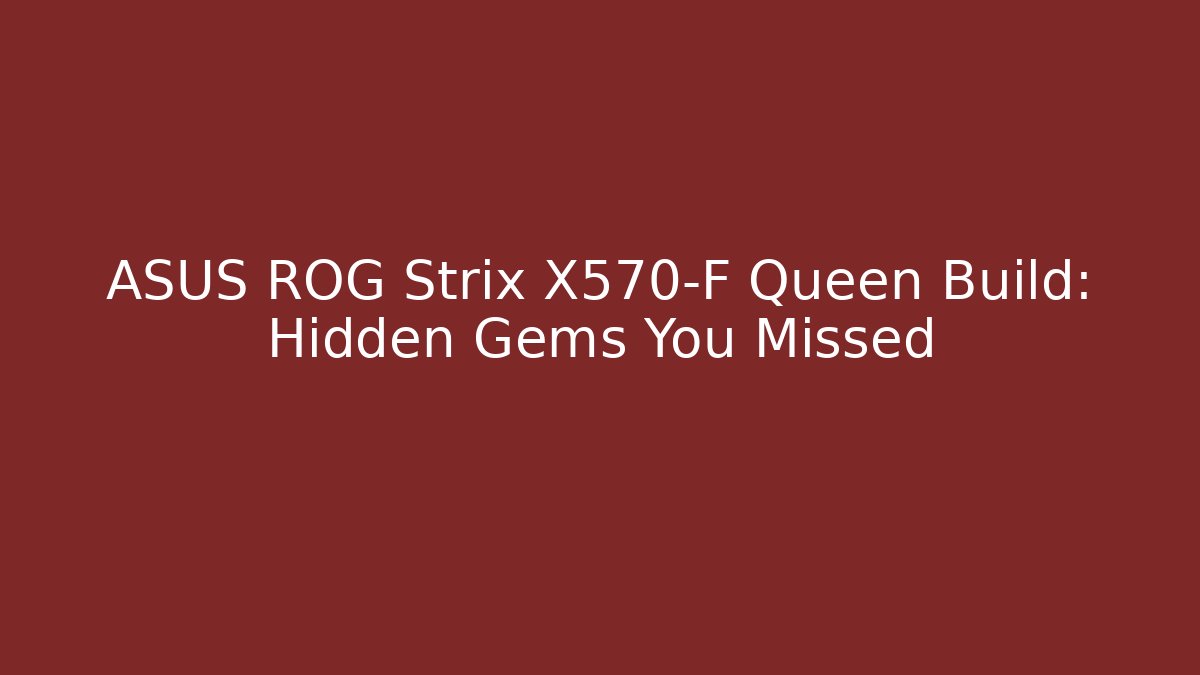 ASUS ROG Strix X570-F Queen Build: Hidden Gems You Missed