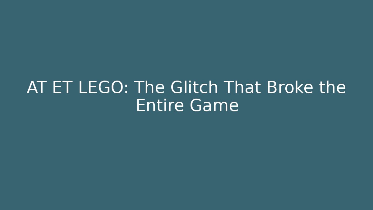 AT ET LEGO: The Glitch That Broke the Entire Game