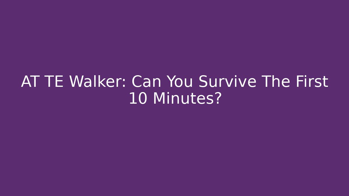 AT TE Walker: Can You Survive The First 10 Minutes?