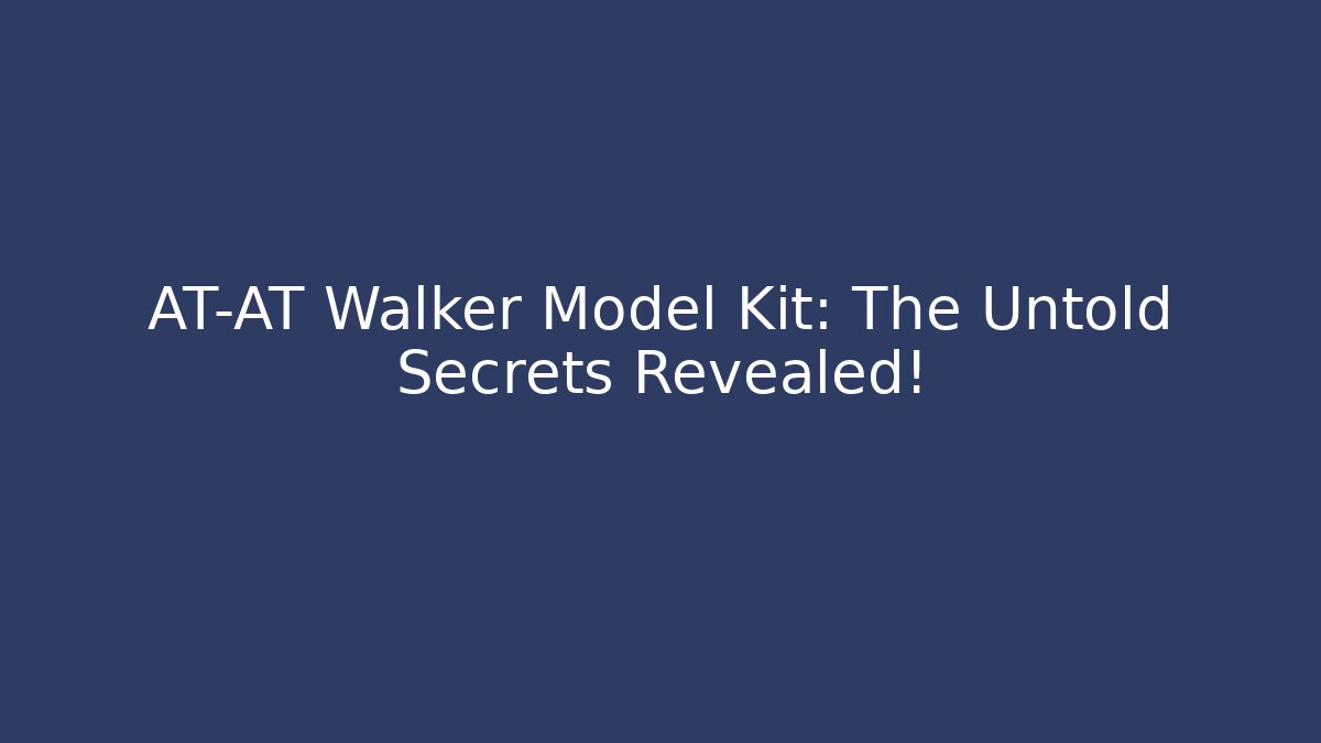 AT-AT Walker Model Kit: The Untold Secrets Revealed! - Critter Realm